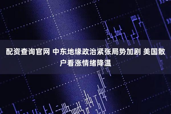 配资查询官网 中东地缘政治紧张局势加剧 美国散户看涨情绪降温