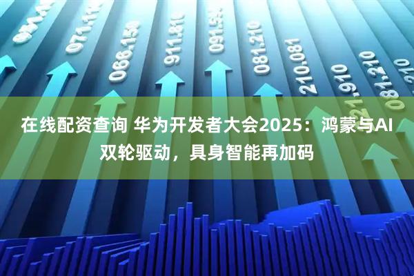 在线配资查询 华为开发者大会2025：鸿蒙与AI双轮驱动，具身智能再加码