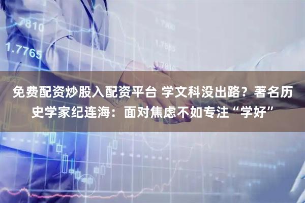 免费配资炒股入配资平台 学文科没出路？著名历史学家纪连海：面对焦虑不如专注“学好”