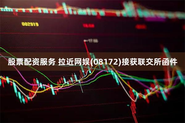 股票配资服务 拉近网娱(08172)接获联交所函件