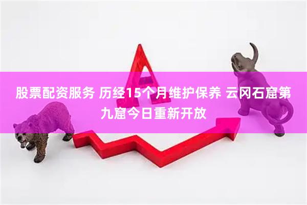 股票配资服务 历经15个月维护保养 云冈石窟第九窟今日重新开放
